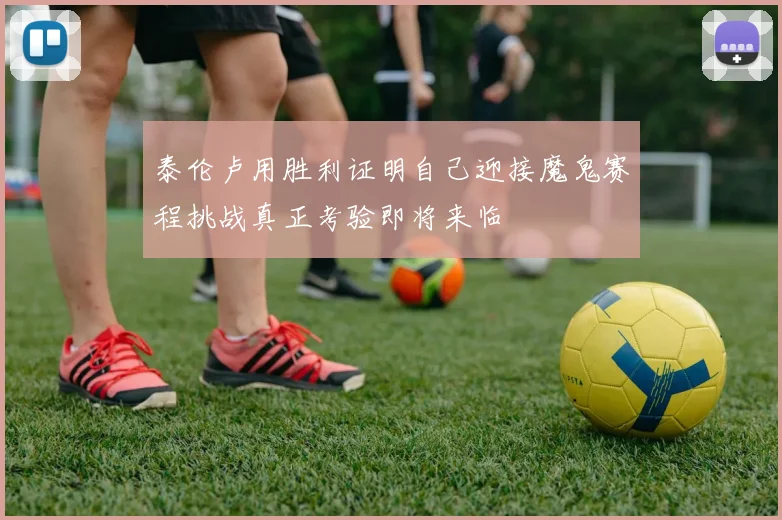 泰伦卢用胜利证明自己迎接魔鬼赛程挑战真正考验即将来临