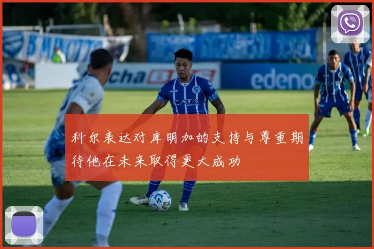 科尔表达对库明加的支持与尊重期待他在未来取得更大成功