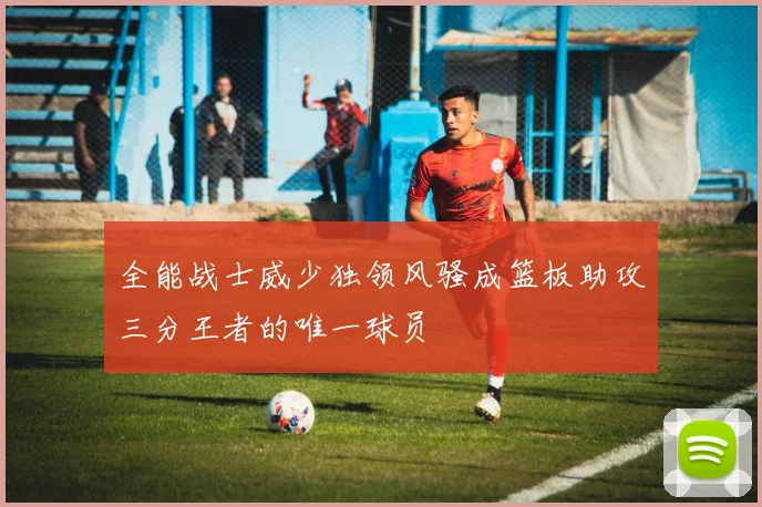全能战士威少独领风骚成篮板助攻三分王者的唯一球员